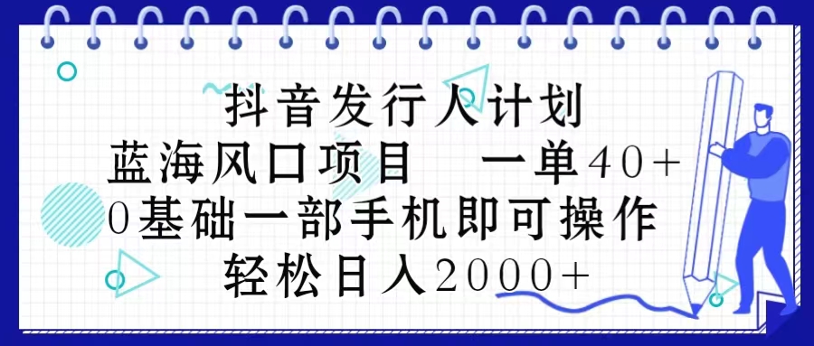 抖音发行人计划，蓝海风口项目一单40，0基础一部手机即可操作日入2000＋-臭虾米项目网