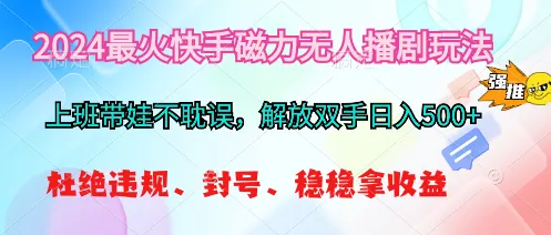 2024最火快手磁力无人播剧玩法，解放双手日入500 