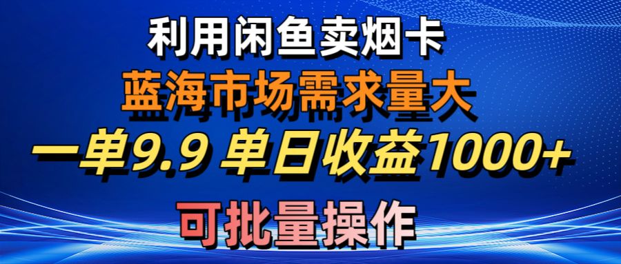 利用咸鱼卖烟卡，蓝海市场需求量大，一单9.9单日收益1000 ，可批量操作-臭虾米项目网