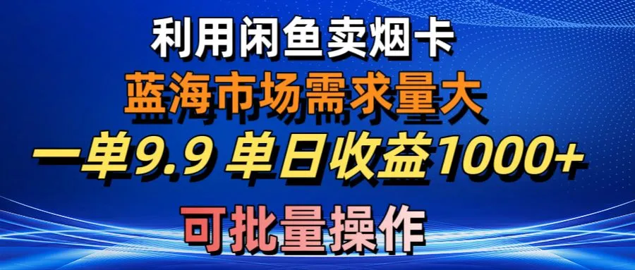 利用咸鱼卖烟卡，蓝海市场需求量大，一单9.9单日收益1000 ，可批量操作