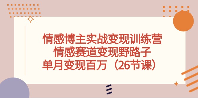 情感博主实战变现训练营，情感赛道变现野路子，单月变现百万（26节课）-臭虾米项目网