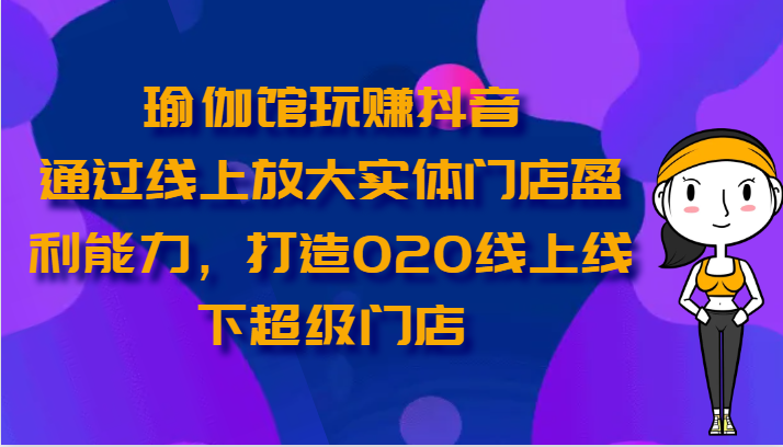 瑜伽馆玩赚抖音通过线上放大实体门店盈利能力，打造O2O线上线下超级门店-臭虾米项目网