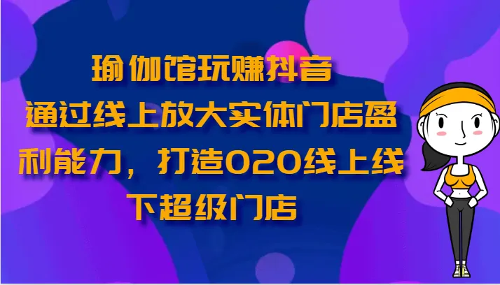 瑜伽馆玩赚抖音通过线上放大实体门店盈利能力，打造O2O线上线下超级门店