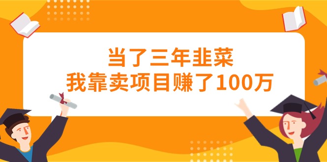 当了三年韭菜我靠卖项目赚了100万-臭虾米项目网