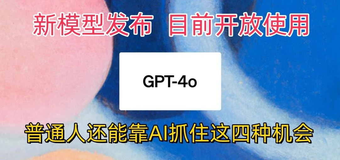 最强模型ChatGPT4omni震撼发布，目前开放使用，普通人可以利用AI抓住的四个机会