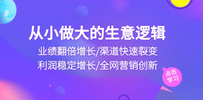 从小做大生意逻辑：业绩翻倍增长/渠道快速裂变/利润稳定增长/全网营销创新-臭虾米项目网