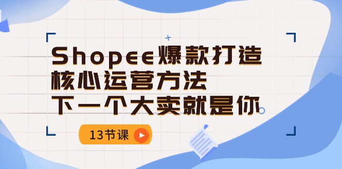 Shopee爆款打造核心运营方法，下一个大卖就是你（13节课）-臭虾米项目网