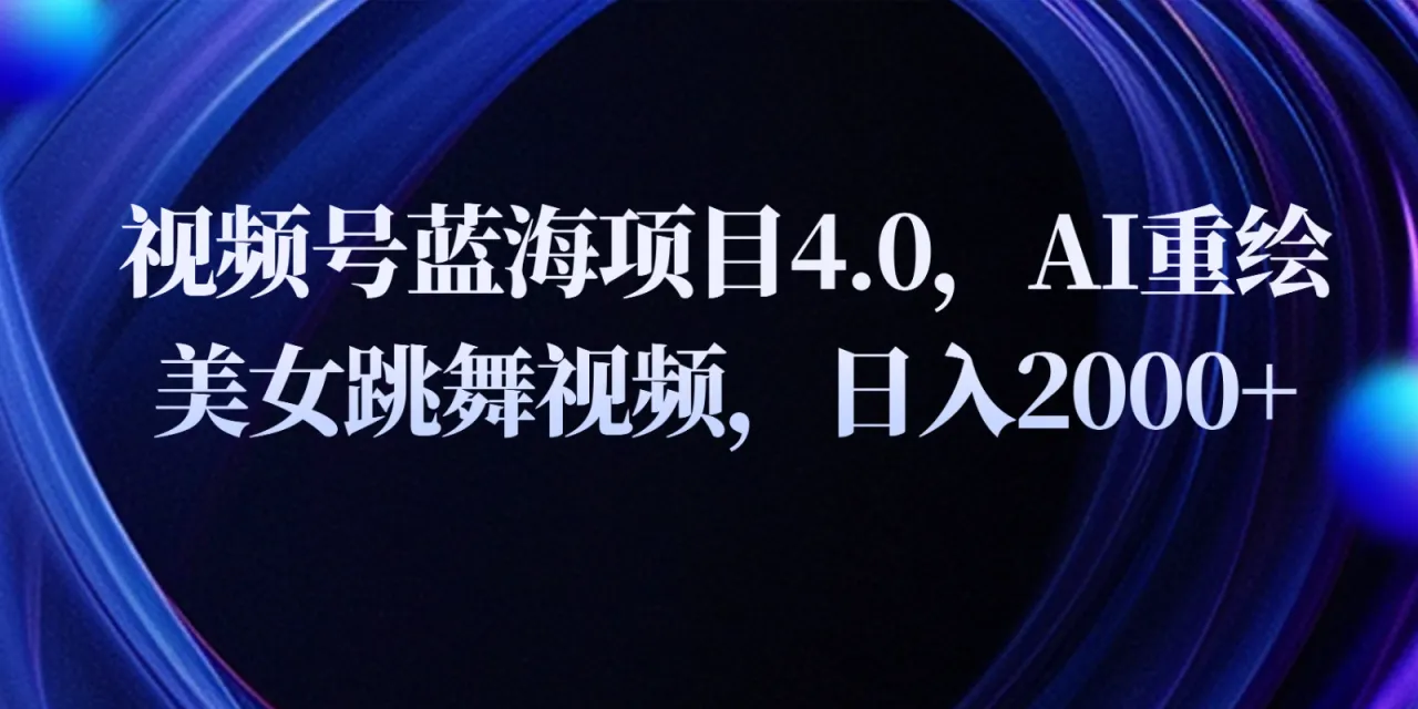 视频号蓝海项目4.0和拓展玩法，AI重绘美女跳舞视频，日入2000 