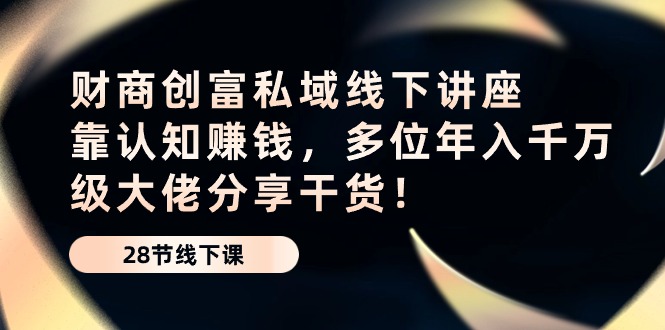 财商创富私域线下讲座：靠认知赚钱，多位年入千万级大佬分享干货！-臭虾米项目网