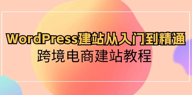 图片[1]-WordPress建站从入门到精通，跨境电商建站教程（60节课）-臭虾米项目网