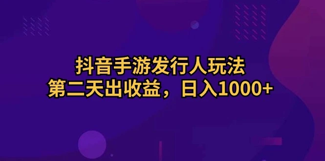 图片[1]-抖音手游发行人玩法，第二天出收益，日入1000-臭虾米项目网