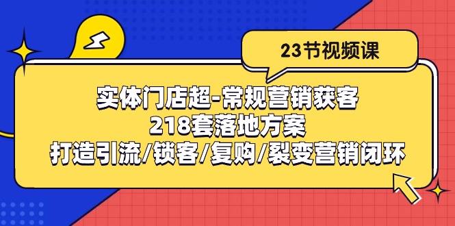 实体门店超常规营销获客：218套落地方案/打造引流/锁客/复购/裂变营销-臭虾米项目网