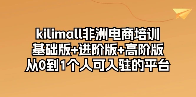 图片[1]-kilimall非洲电商培训，基础版 进阶版 高阶版从01个人可入驻的平台（12节）-臭虾米项目网