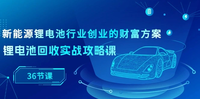 图片[1]-新能源锂电池行业创业的财富方案，锂电池回收实战攻略课（36节课）-臭虾米项目网