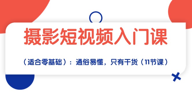 摄影短视频入门课（适合零基础）：通俗易懂，只有干货（11节课）-臭虾米项目网