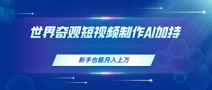 AI辅助世界奇观短视频制作技巧，让新手也能轻松上手