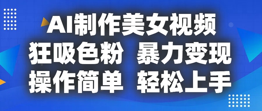 AI制作美女视频，狂吸色粉，暴力变现，操作简单，小白也能轻松上手-臭虾米项目网