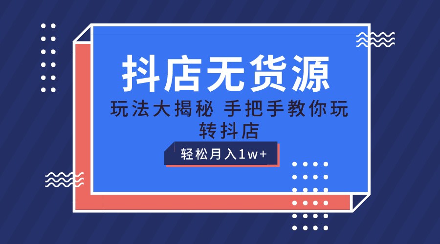 抖店无货源保姆级教程，手把手教你玩转抖店，轻松月入1W-臭虾米项目网