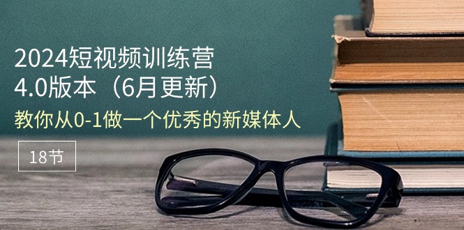 2024短视频训练营6月4.0版本：教你从01做一个优秀的新媒体人（18节）-臭虾米项目网