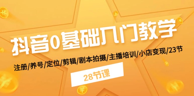 抖音0基础入门教学注册/养号/定位/剪辑/剧本拍摄/主播培训/小店变现/28节-臭虾米项目网