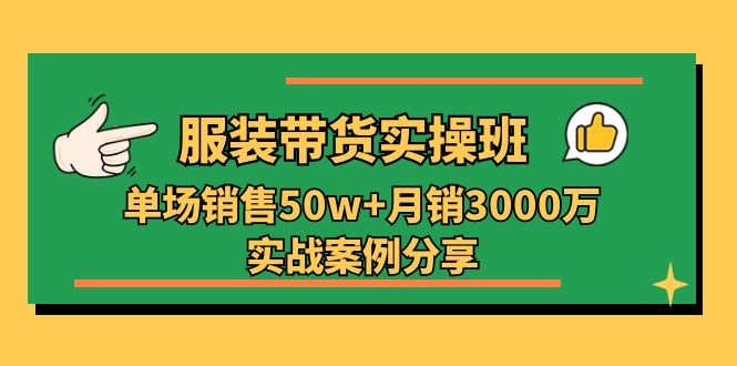 服装带货实操培训班：单场销售50w 月销3000万实战案例分享（27节）-臭虾米项目网