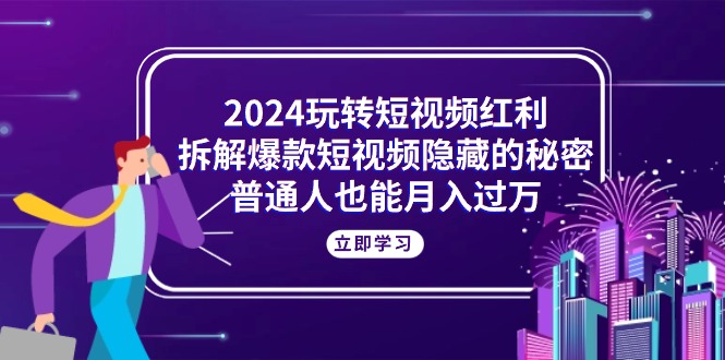 2024玩转短视频红利，拆解爆款短视频隐藏的秘密，普通人也能月入过万-臭虾米项目网