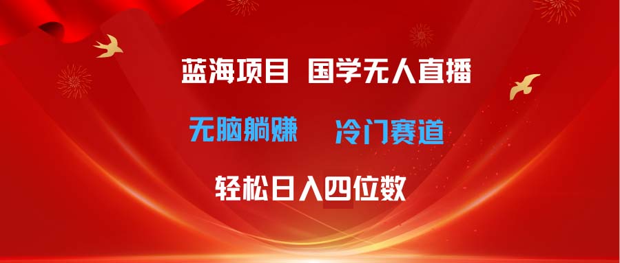 超级蓝海项目国学无人直播日入四位数无脑躺赚冷门赛道最新玩法-臭虾米项目网