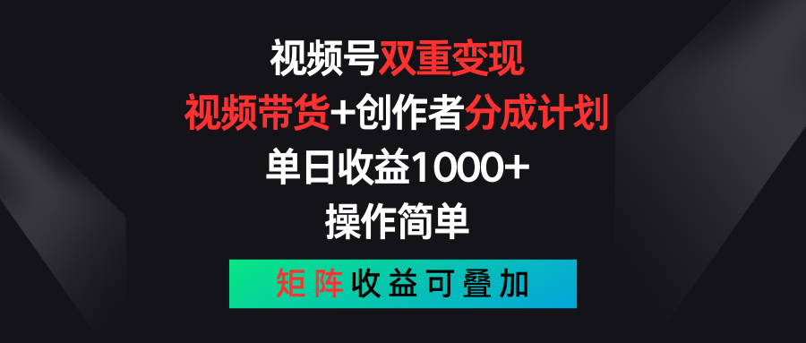 视频号双重变现，视频带货 创作者分成计划,单日收益1000 ，操作简单，矩阵收益叠加-臭虾米项目网