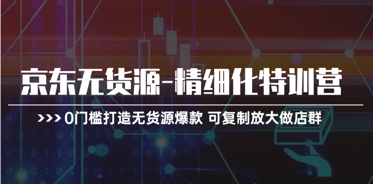 京东无货源精细化特训营，0门槛打造无货源爆款，可复制放大做店群-臭虾米项目网