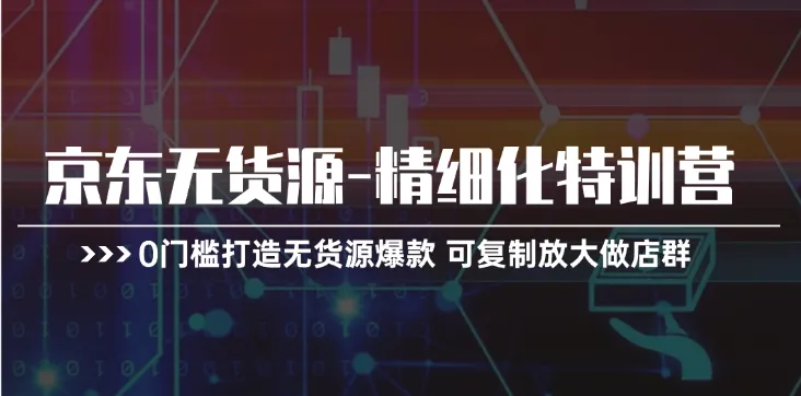 京东无货源精细化运营技巧分享：从零打造高效店群