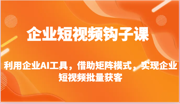 企业短视频钩子课利用企业AI工具，借助矩阵模式，实现企业短视频批量获客-臭虾米项目网