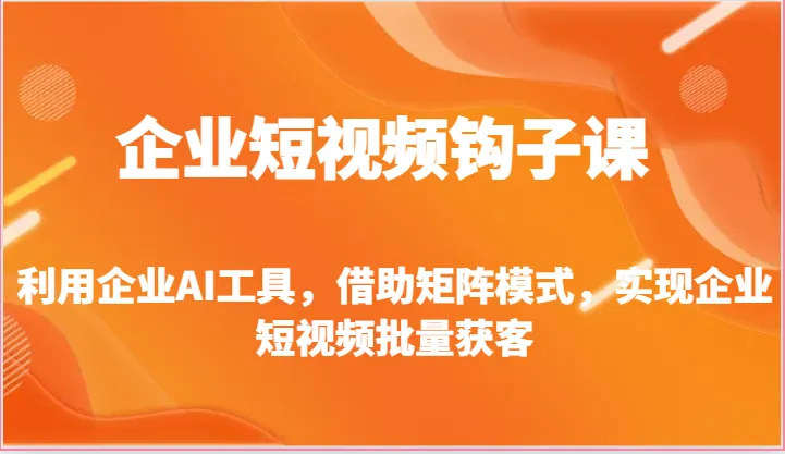 利用企业AI工具，实现短视频矩阵模式高效获客