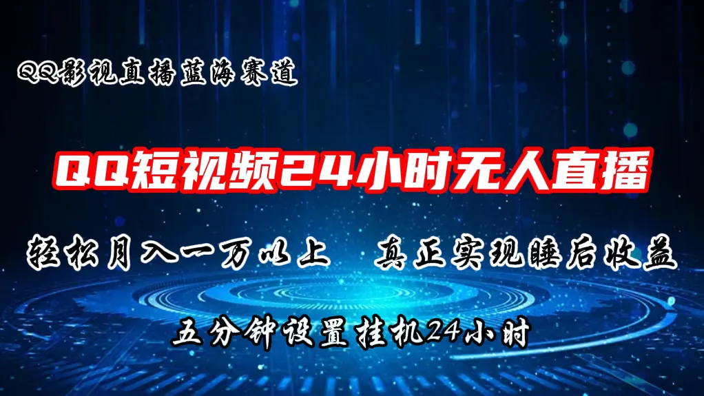 2024年蓝海市场：利用QQ短视频无人直播剧情，每月收入增长，自动运行5分钟，持续24小时！