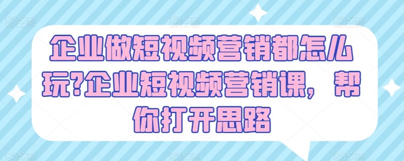 企业做短视频营销都怎么玩？企业短视频营销课，帮你打开思路-臭虾米项目网