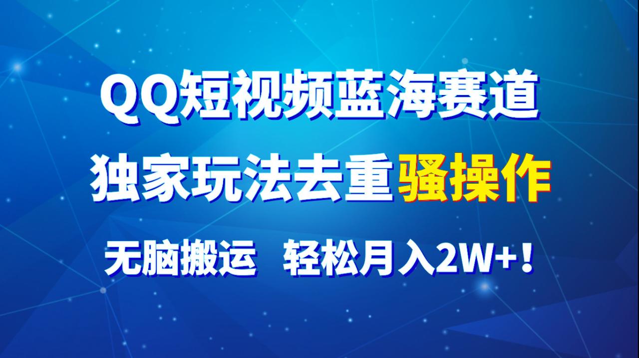 QQ短视频蓝海赛道，独家玩法去重骚操作，无脑搬运，轻松月入2W ！-臭虾米项目网