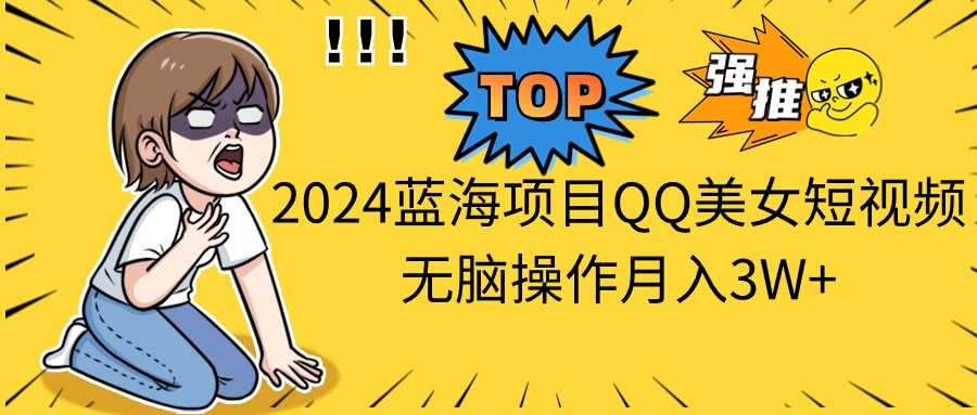 2024蓝海项目QQ美女短视频无脑操作月入3W-臭虾米项目网