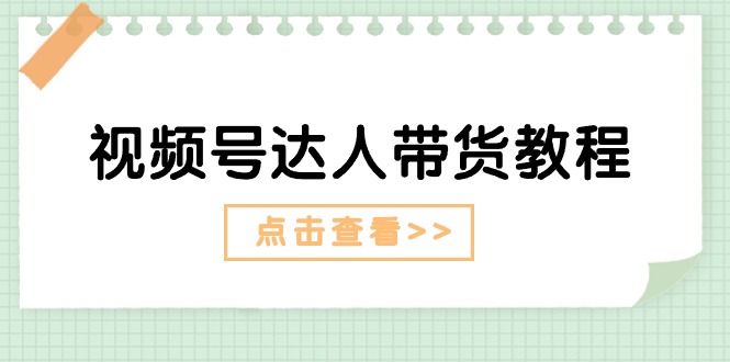 视频号达人带货教程：达人剧情打法（长期） 达人带货广告（短期）-臭虾米项目网