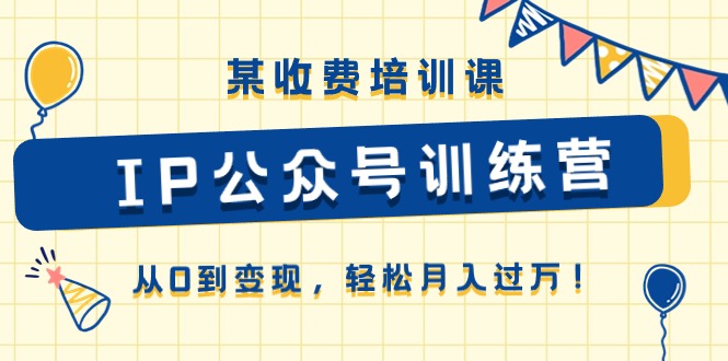 某收费培训课《IP公众号训练营》从0到变现，轻松月入过万！-臭虾米项目网