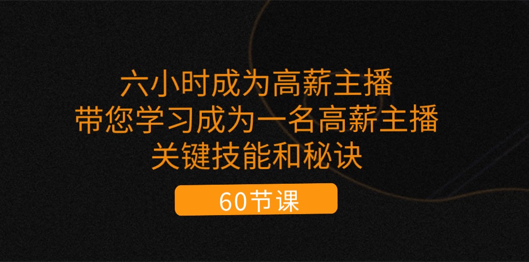 六小时成为高薪主播：带您学习成为一名高薪主播的关键技能和秘诀（62节）-臭虾米项目网