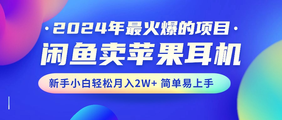 2024年最火爆的项目，闲鱼卖苹果耳机，新手小白轻松月入2W 简单易上手-臭虾米项目网