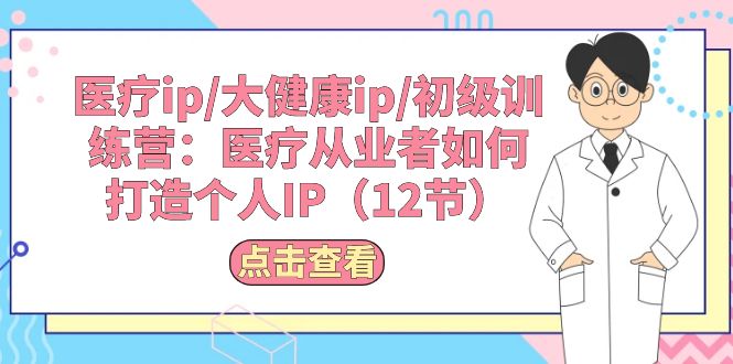 医疗ip/大健康ip/初级训练营：医疗从业者如何打造个人IP（12节）-臭虾米项目网