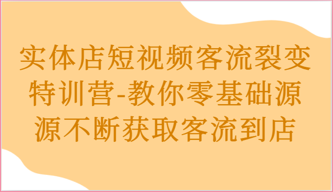 实体店短视频客流裂变特训营教你零基础源源不断获取客流到店-臭虾米项目网