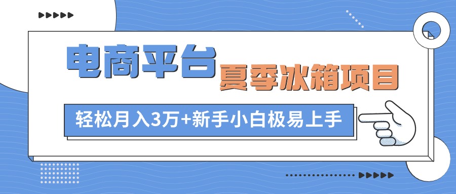 电商平台夏季冰箱项目，轻松月入3万 ，新手小白极易上手-臭虾米项目网