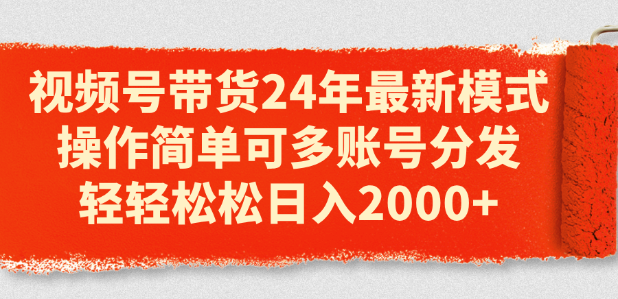 视频号带货24年最新模式，操作简单可多账号分发，轻轻松松日入2000-臭虾米项目网