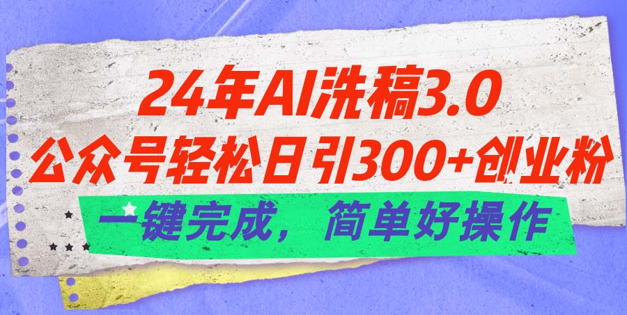 24年Ai洗稿3.0，公众号轻松日引300 创业粉，一键完成，简单好操作-臭虾米项目网