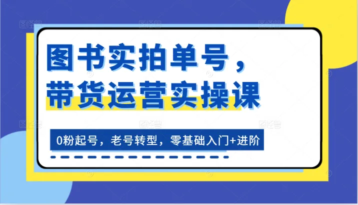 图书实拍带货运营：零基础到进阶实操指南