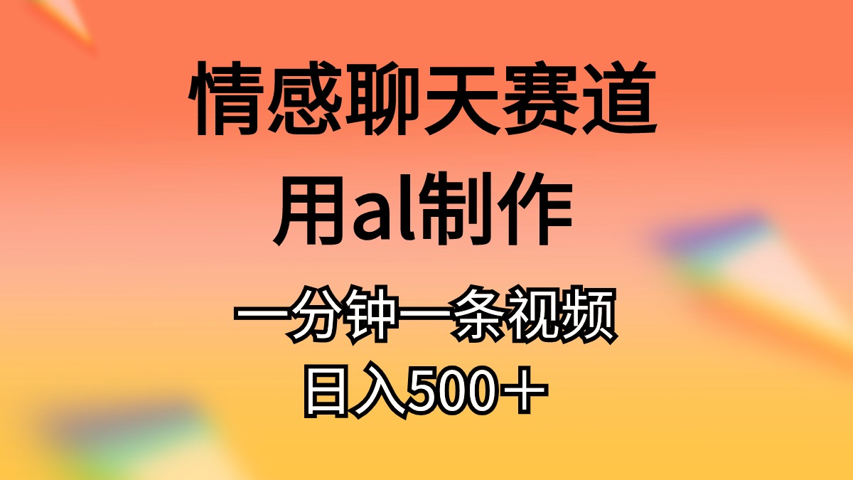 情感聊天赛道用al制作一分钟一条原创视频日入500＋-臭虾米项目网