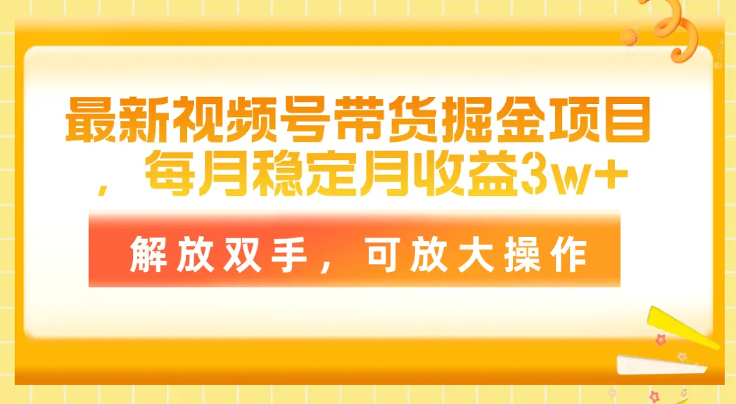 月入过万！轻松运营视频号带货掘金项目