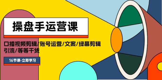 操盘手运营课程：口播视频剪辑/账号运营/文案/绿幕剪辑/引流/干货/16节-臭虾米项目网