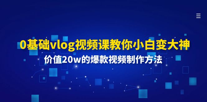 0基础vlog视频课教你小白变大神：价值20w的爆款视频制作方法-臭虾米项目网